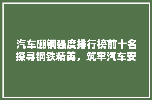汽车硼钢强度排行榜前十名探寻钢铁精英，筑牢汽车安全堡垒