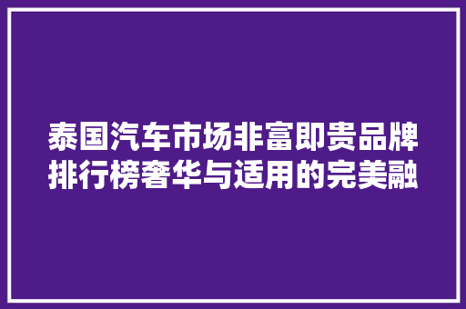泰国汽车市场非富即贵品牌排行榜奢华与适用的完美融合