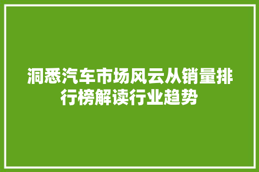 洞悉汽车市场风云从销量排行榜解读行业趋势  第1张