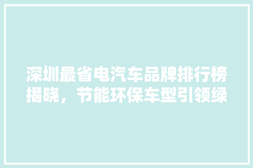 深圳最省电汽车品牌排行榜揭晓，节能环保车型引领绿色出行新风尚