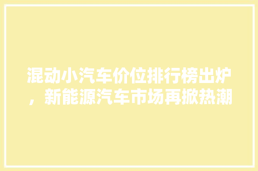 混动小汽车价位排行榜出炉，新能源汽车市场再掀热潮