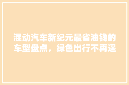 混动汽车新纪元最省油钱的车型盘点，绿色出行不再遥远