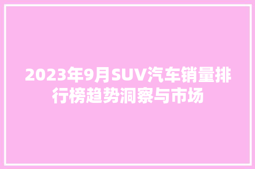 2023年9月SUV汽车销量排行榜趋势洞察与市场