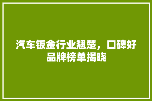 汽车钣金行业翘楚，口碑好品牌榜单揭晓  第1张