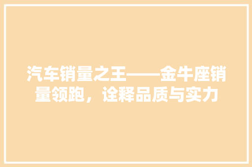 汽车销量之王——金牛座销量领跑，诠释品质与实力