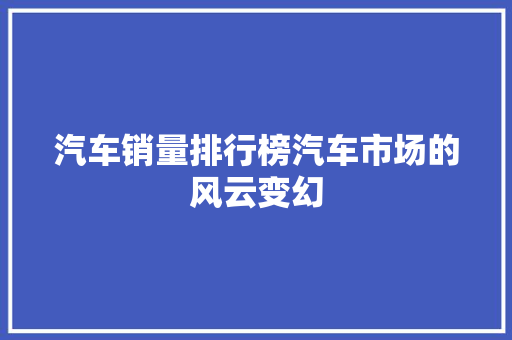 汽车销量排行榜汽车市场的风云变幻  第1张