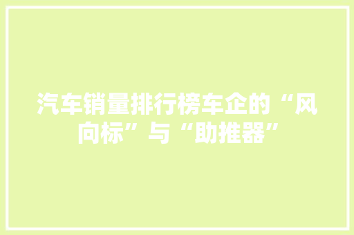 汽车销量排行榜车企的“风向标”与“助推器”