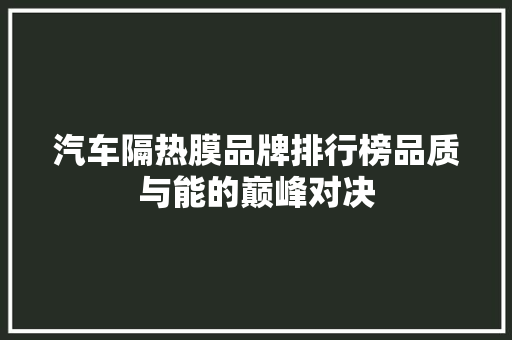 汽车隔热膜品牌排行榜品质与能的巅峰对决