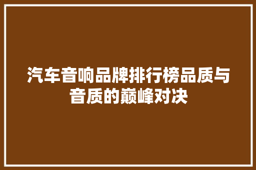 汽车音响品牌排行榜品质与音质的巅峰对决