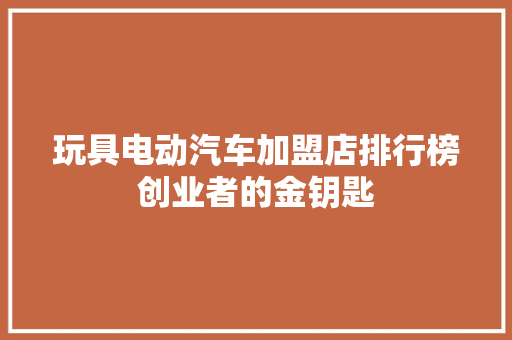玩具电动汽车加盟店排行榜创业者的金钥匙