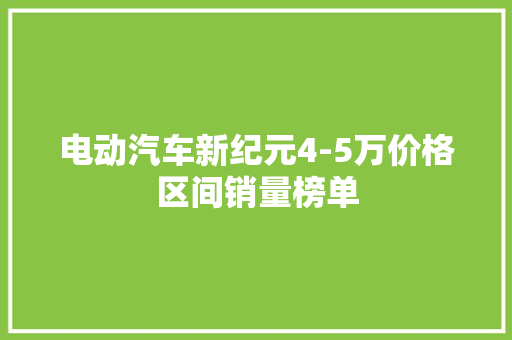 电动汽车新纪元4-5万价格区间销量榜单  第1张