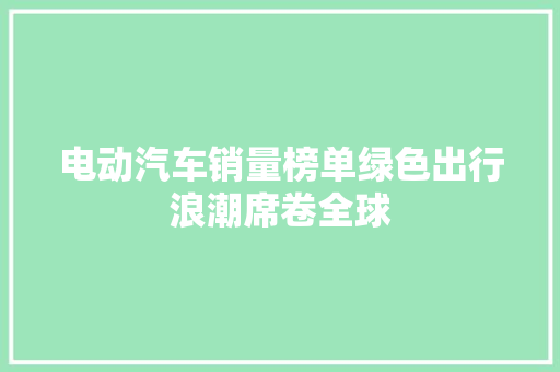 电动汽车销量榜单绿色出行浪潮席卷全球  第1张