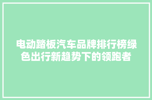 电动踏板汽车品牌排行榜绿色出行新趋势下的领跑者