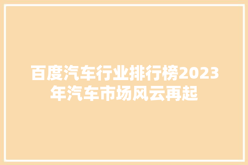 百度汽车行业排行榜2023年汽车市场风云再起