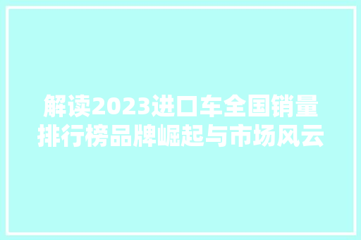 解读2023进口车全国销量排行榜品牌崛起与市场风云  第1张