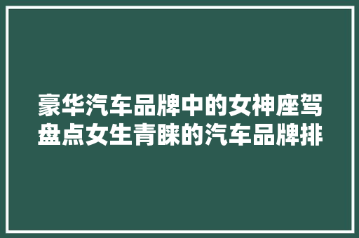 豪华汽车品牌中的女神座驾盘点女生青睐的汽车品牌排行榜  第1张