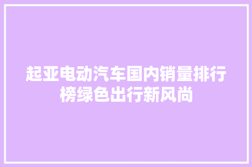 起亚电动汽车国内销量排行榜绿色出行新风尚  第1张