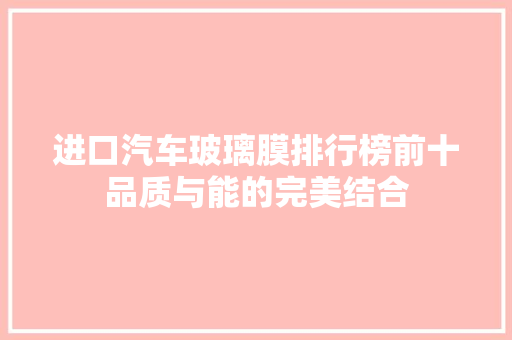 进口汽车玻璃膜排行榜前十品质与能的完美结合