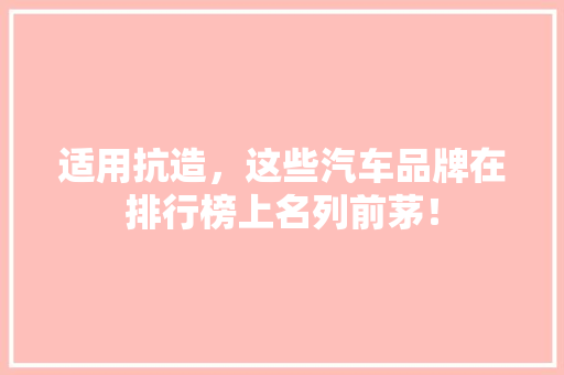 适用抗造，这些汽车品牌在排行榜上名列前茅！
