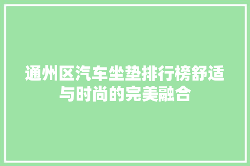 通州区汽车坐垫排行榜舒适与时尚的完美融合