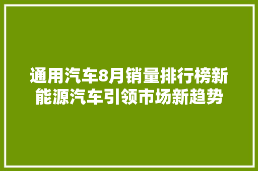 通用汽车8月销量排行榜新能源汽车引领市场新趋势  第1张