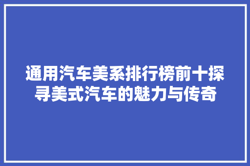 通用汽车美系排行榜前十探寻美式汽车的魅力与传奇