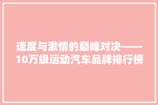 速度与激情的巅峰对决——10万级运动汽车品牌排行榜  第1张