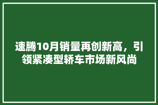 速腾10月销量再创新高，引领紧凑型轿车市场新风尚