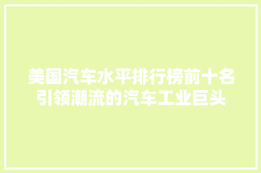 美国汽车水平排行榜前十名引领潮流的汽车工业巨头