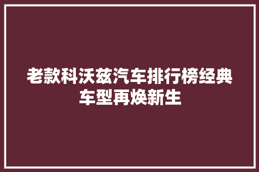 老款科沃兹汽车排行榜经典车型再焕新生  第1张