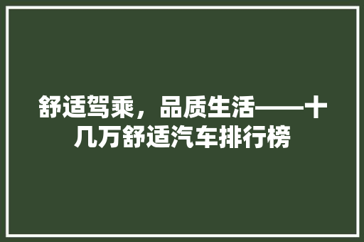 舒适驾乘，品质生活——十几万舒适汽车排行榜