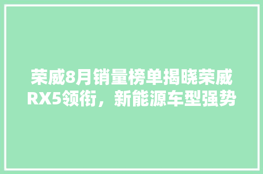 荣威8月销量榜单揭晓荣威RX5领衔，新能源车型强势崛起  第1张