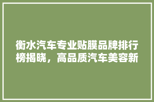 衡水汽车专业贴膜品牌排行榜揭晓，高品质汽车美容新风尚
