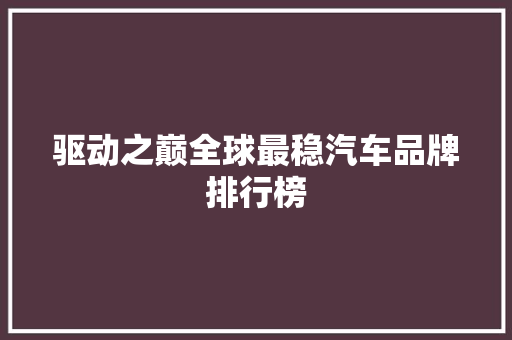 驱动之巅全球最稳汽车品牌排行榜  第1张