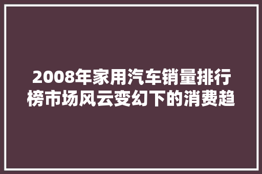 2008年家用汽车销量排行榜市场风云变幻下的消费趋势  第1张