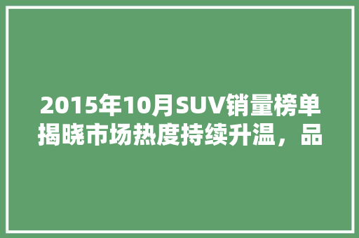 2015年10月SUV销量榜单揭晓市场热度持续升温，品牌竞争加剧