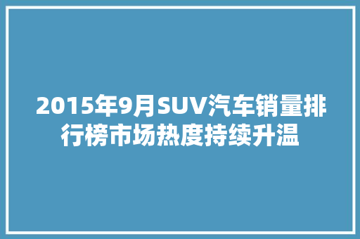 2015年9月SUV汽车销量排行榜市场热度持续升温  第1张