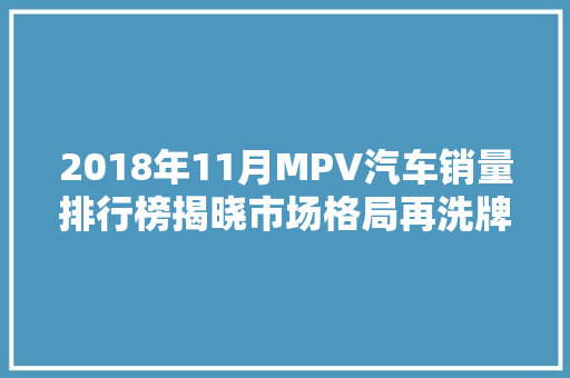 2018年11月MPV汽车销量排行榜揭晓市场格局再洗牌，多款新车助力市场繁荣