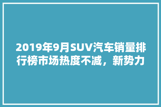 2019年9月SUV汽车销量排行榜市场热度不减，新势力崛起  第1张