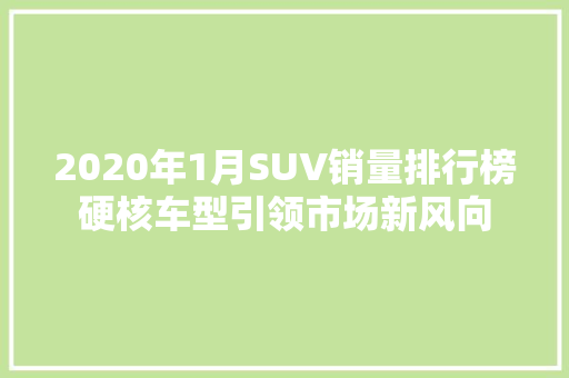 2020年1月SUV销量排行榜硬核车型引领市场新风向  第1张