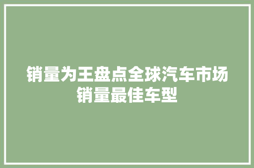 销量为王盘点全球汽车市场销量最佳车型  第1张