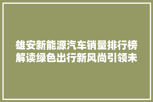 雄安新能源汽车销量排行榜解读绿色出行新风尚引领未来交通格局  第1张