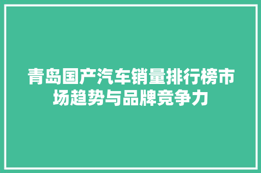 青岛国产汽车销量排行榜市场趋势与品牌竞争力