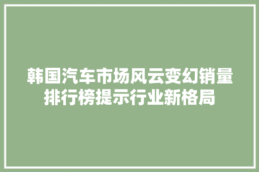 韩国汽车市场风云变幻销量排行榜提示行业新格局