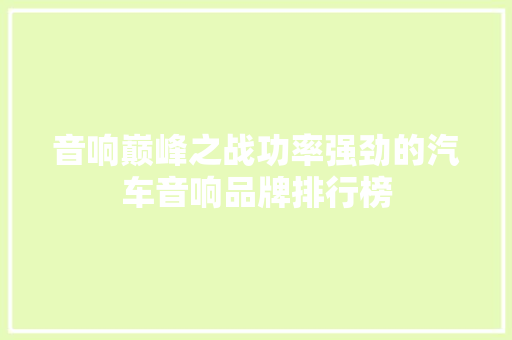 音响巅峰之战功率强劲的汽车音响品牌排行榜