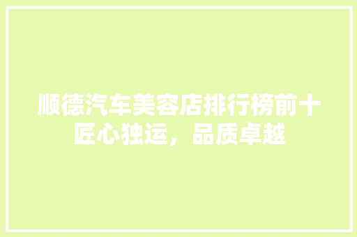 顺德汽车美容店排行榜前十匠心独运，品质卓越
