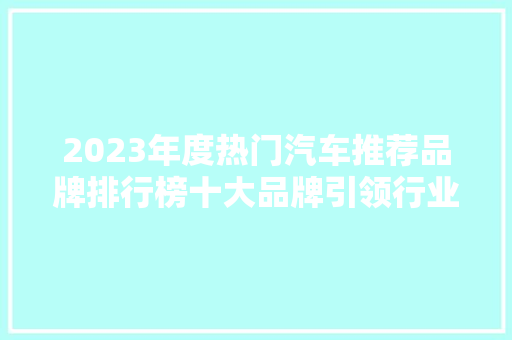2023年度热门汽车推荐品牌排行榜十大品牌引领行业潮流  第1张