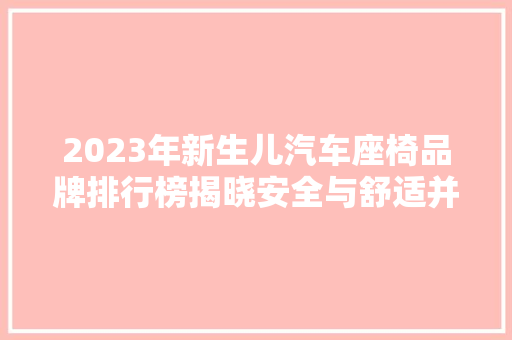 2023年新生儿汽车座椅品牌排行榜揭晓安全与舒适并重，呵护宝宝成长之旅