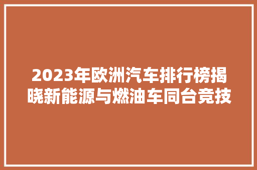 2023年欧洲汽车排行榜揭晓新能源与燃油车同台竞技，市场格局悄然生变