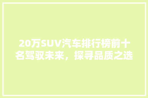 20万SUV汽车排行榜前十名驾驭未来，探寻品质之选  第1张